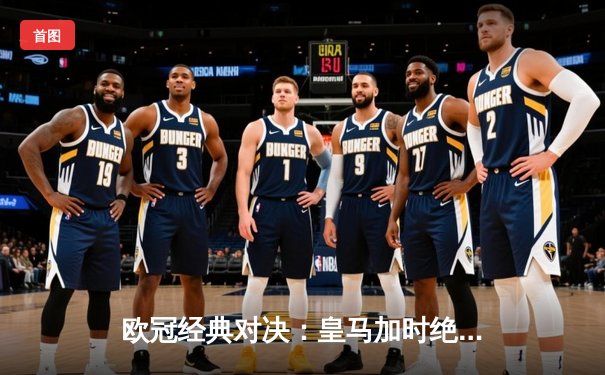 欧冠经典对决：皇马加时绝杀曼城，总比分5-4晋级四强