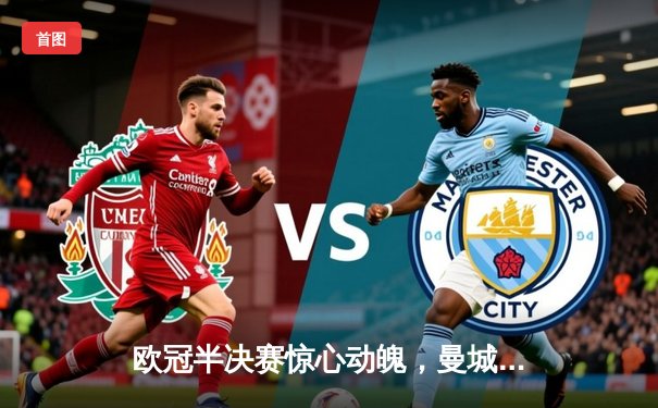欧冠半决赛惊心动魄，曼城3:1逆转皇家马德里晋级决赛