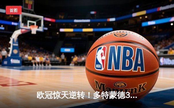 欧冠惊天逆转！多特蒙德3-2绝杀马竞，菲尔克鲁格制胜球点燃威斯特法伦