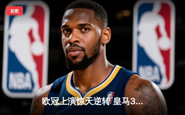 欧冠上演惊天逆转 皇马3-1力克拜仁挺进决赛