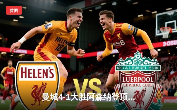 曼城4-1大胜阿森纳登顶英超，德布劳内两传一射主宰天王山之战