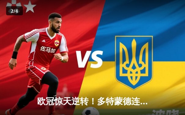 欧冠惊天逆转！多特蒙德连追三球淘汰大巴黎晋级决赛 - 2