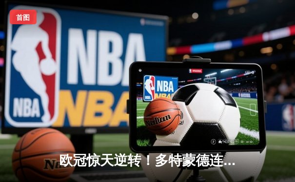 欧冠惊天逆转！多特蒙德连追三球绝杀马德里竞技晋级四强