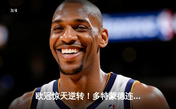 欧冠惊天逆转！多特蒙德连追三球绝杀马德里竞技晋级四强 - 3