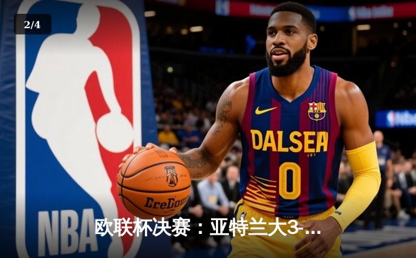 欧联杯决赛：亚特兰大3-0完胜勒沃库森，终结对手51场不败神话 - 2